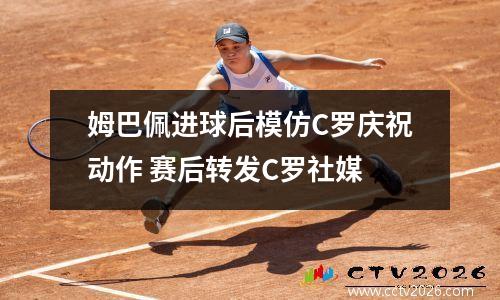 姆巴佩进球后模仿C罗庆祝动作 赛后转发C罗社媒