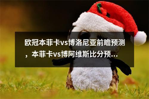 欧冠本菲卡vs博洛尼亚前瞻预测，本菲卡vs博阿维斯比分预测