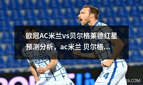 欧冠AC米兰vs贝尔格莱德红星预测分析，ac米兰 贝尔格莱德