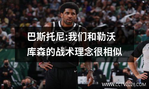 巴斯托尼:我们和勒沃库森的战术理念很相似