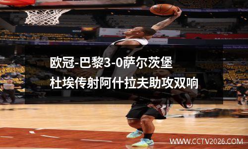 欧冠-巴黎3-0萨尔茨堡 杜埃传射阿什拉夫助攻双响
