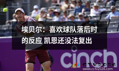 埃贝尔：喜欢球队落后时的反应 凯恩还没法复出