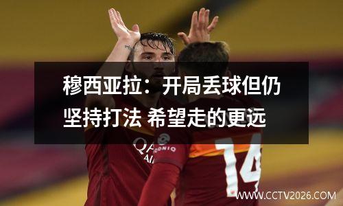 穆西亚拉：开局丢球但仍坚持打法 希望走的更远