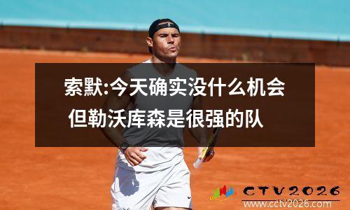 索默:今天确实没什么机会 但勒沃库森是很强的队