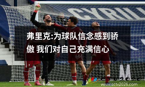 弗里克:为球队信念感到骄傲 我们对自己充满信心