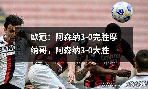欧冠：阿森纳3-0完胜摩纳哥，阿森纳3-0大胜