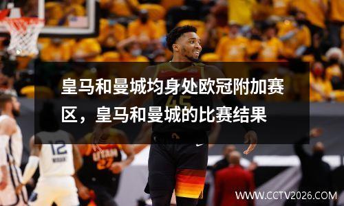 皇马和曼城均身处欧冠附加赛区，皇马和曼城的比赛结果