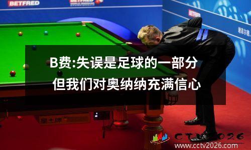 B费:失误是足球的一部分 但我们对奥纳纳充满信心