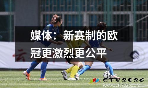 媒体：新赛制的欧冠更激烈更公平