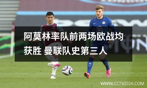 阿莫林率队前两场欧战均获胜 曼联队史第三人