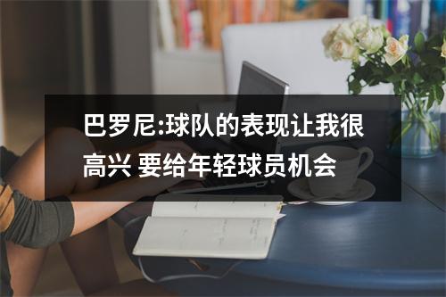 巴罗尼:球队的表现让我很高兴 要给年轻球员机会
