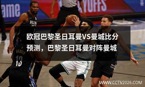 欧冠巴黎圣日耳曼VS曼城比分预测，巴黎圣日耳曼对阵曼城
