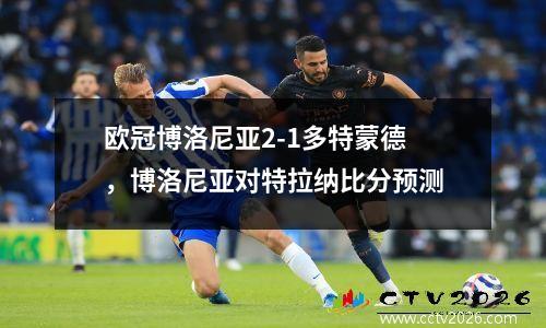 欧冠博洛尼亚2-1多特蒙德，博洛尼亚对特拉纳比分预测