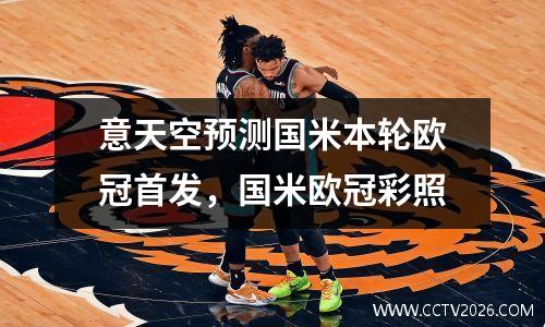 意天空预测国米本轮欧冠首发，国米欧冠彩照