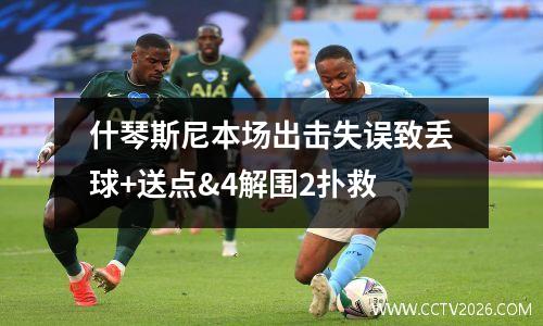 什琴斯尼本场出击失误致丢球+送点&4解围2扑救