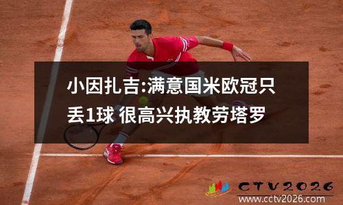 小因扎吉:满意国米欧冠只丢1球 很高兴执教劳塔罗