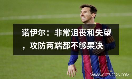 诺伊尔：非常沮丧和失望，攻防两端都不够果决