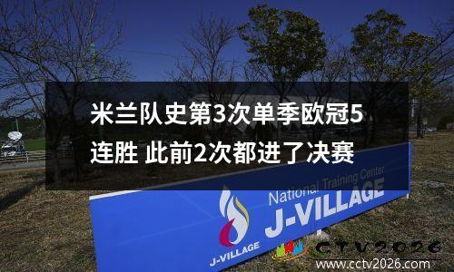 米兰队史第3次单季欧冠5连胜 此前2次都进了决赛