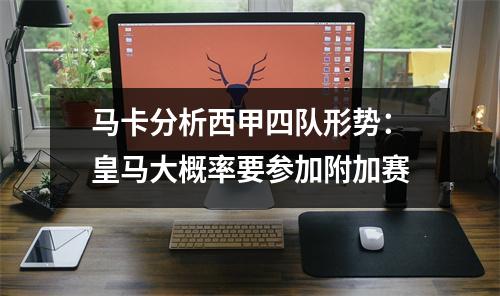 马卡分析西甲四队形势：皇马大概率要参加附加赛