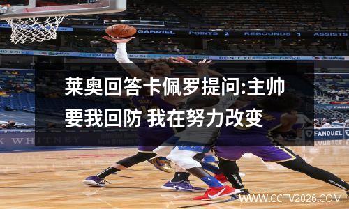 莱奥回答卡佩罗提问:主帅要我回防 我在努力改变