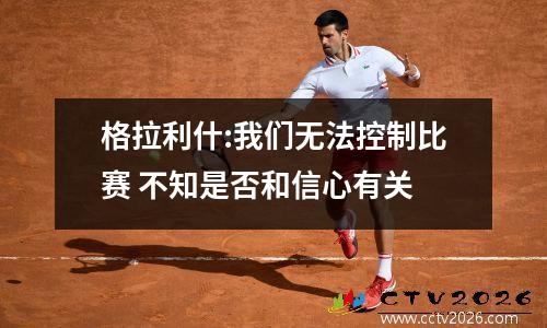 格拉利什:我们无法控制比赛 不知是否和信心有关