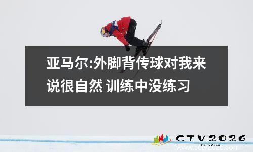 亚马尔:外脚背传球对我来说很自然 训练中没练习