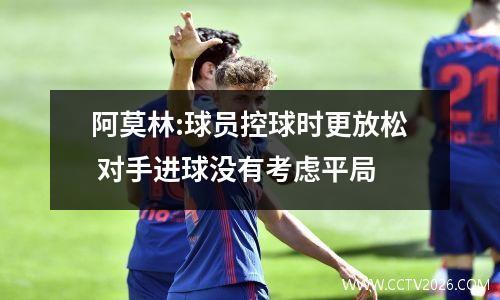 阿莫林:球员控球时更放松 对手进球没有考虑平局