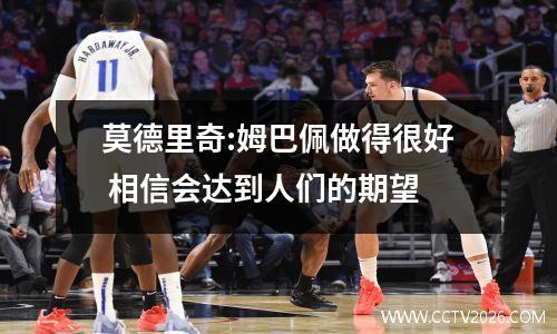 莫德里奇:姆巴佩做得很好 相信会达到人们的期望