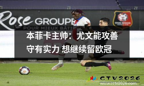 本菲卡主帅：尤文能攻善守有实力 想继续留欧冠
