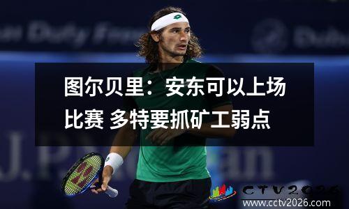 图尔贝里：安东可以上场比赛 多特要抓矿工弱点