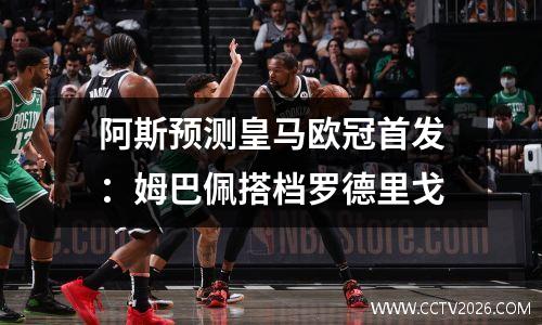 阿斯预测皇马欧冠首发：姆巴佩搭档罗德里戈