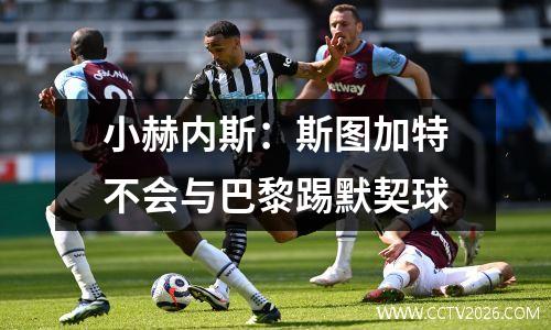 小赫内斯：斯图加特不会与巴黎踢默契球