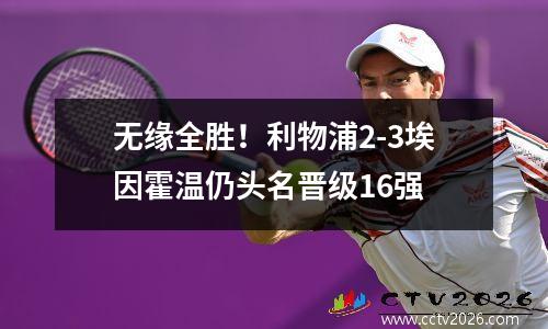 无缘全胜！利物浦2-3埃因霍温仍头名晋级16强