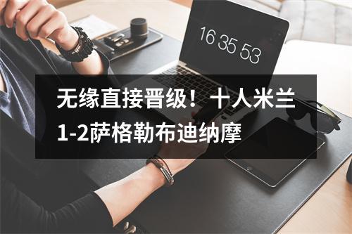 无缘直接晋级！十人米兰1-2萨格勒布迪纳摩