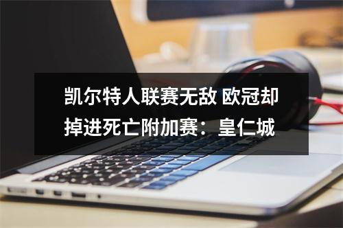 凯尔特人联赛无敌 欧冠却掉进死亡附加赛：皇仁城