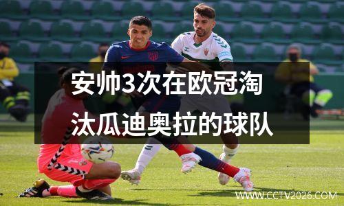 安帅3次在欧冠淘汰瓜迪奥拉的球队