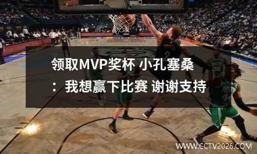 领取MVP奖杯 小孔塞桑：我想赢下比赛 谢谢支持