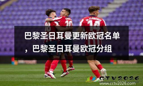 巴黎圣日耳曼更新欧冠名单，巴黎圣日耳曼欧冠分组