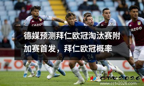德媒预测拜仁欧冠淘汰赛附加赛首发，拜仁欧冠概率