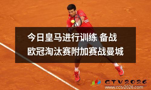 今日皇马进行训练 备战欧冠淘汰赛附加赛战曼城