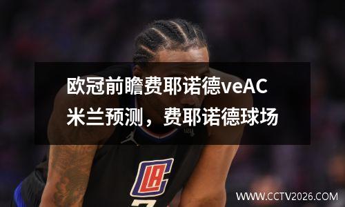 欧冠前瞻费耶诺德veAC米兰预测，费耶诺德球场