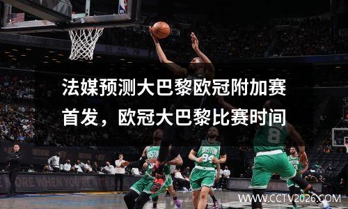 法媒预测大巴黎欧冠附加赛首发，欧冠大巴黎比赛时间