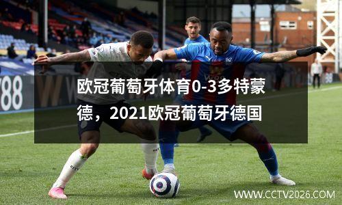 欧冠葡萄牙体育0-3多特蒙德，2021欧冠葡萄牙德国