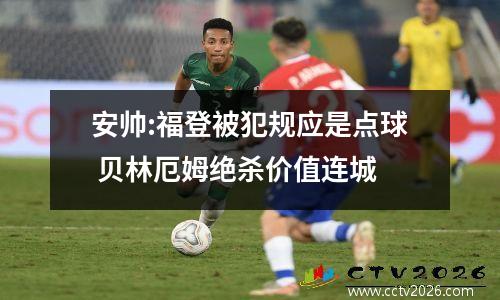 安帅:福登被犯规应是点球 贝林厄姆绝杀价值连城