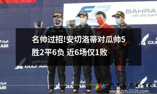 名帅过招!安切洛蒂对瓜帅5胜2平6负 近6场仅1败