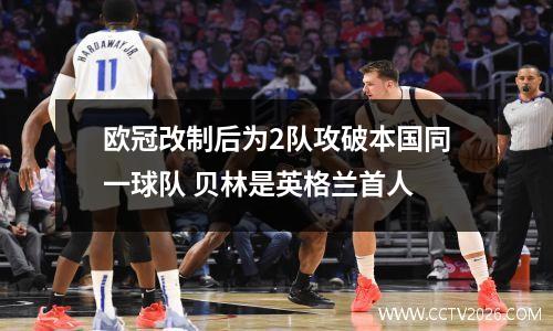 欧冠改制后为2队攻破本国同一球队 贝林是英格兰首人
