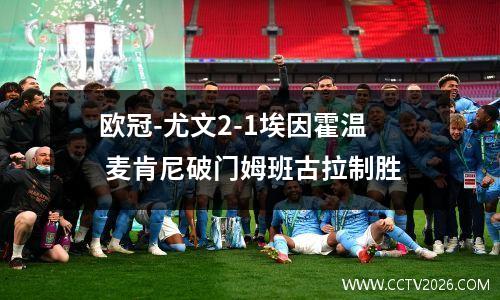 欧冠-尤文2-1埃因霍温 麦肯尼破门姆班古拉制胜