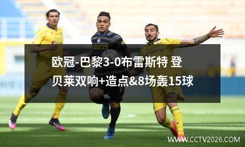 欧冠-巴黎3-0布雷斯特 登贝莱双响+造点&8场轰15球
