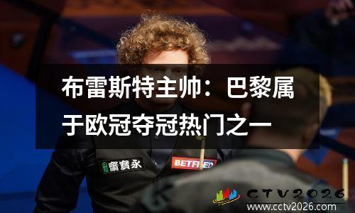 布雷斯特主帅：巴黎属于欧冠夺冠热门之一