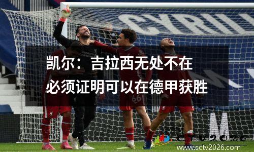 凯尔：吉拉西无处不在 必须证明可以在德甲获胜